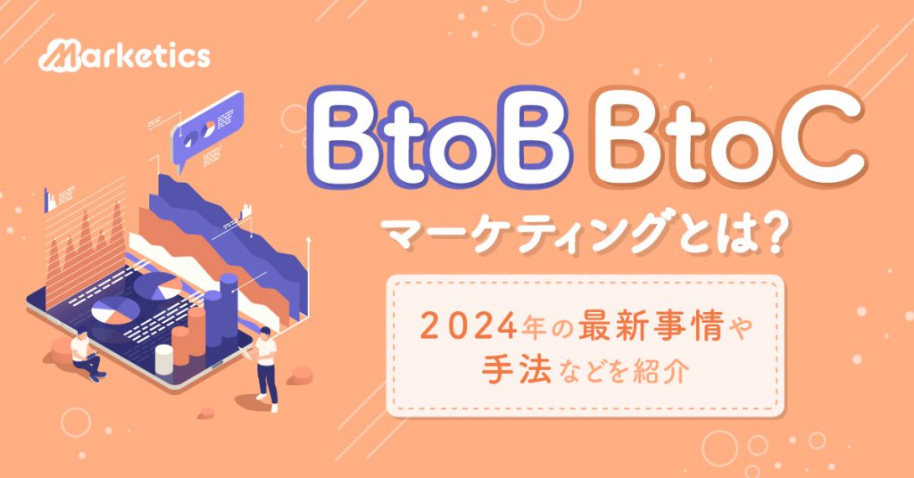 BtoB・BtoCマーケティングとは？2024年の最新事情や手法などを紹介